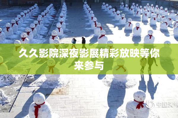 久久影院深夜影展精彩放映等你来参与