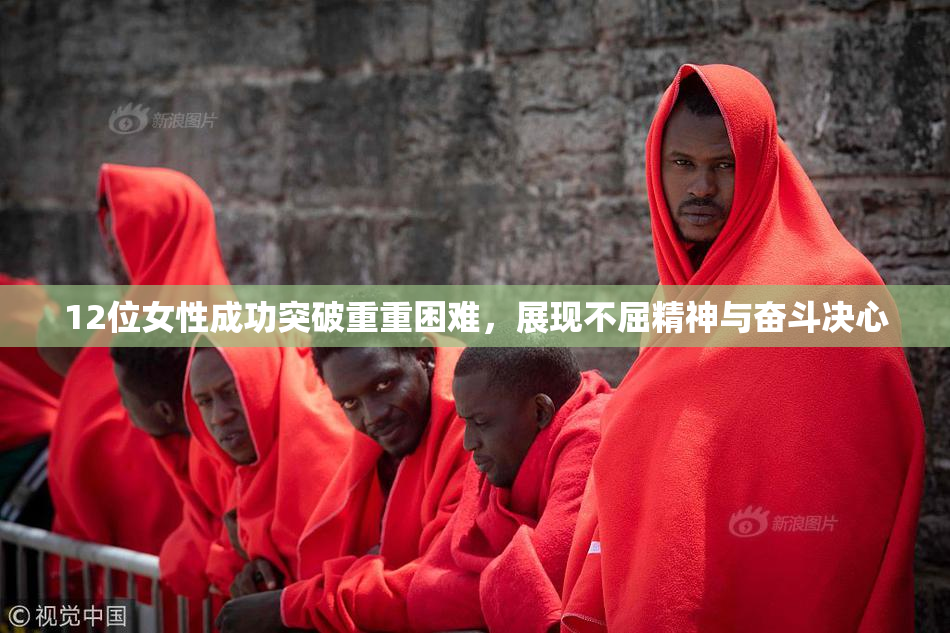 12位女性成功突破重重困难，展现不屈精神与奋斗决心