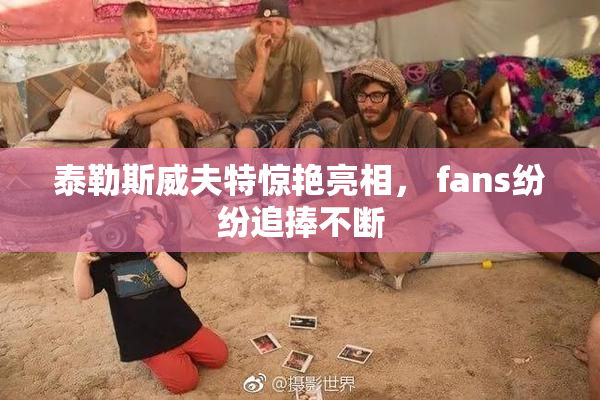 泰勒斯威夫特惊艳亮相， fans纷纷追捧不断