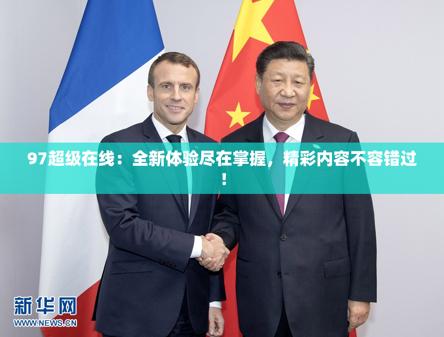 97超级在线：全新体验尽在掌握，精彩内容不容错过！