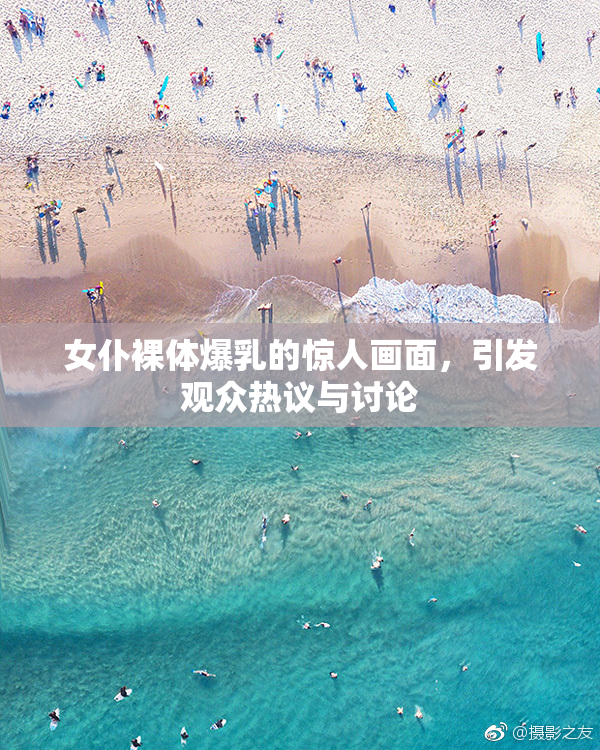 女仆裸体爆乳的惊人画面，引发观众热议与讨论