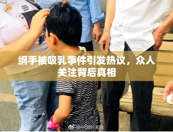 纲手被吸乳事件引发热议，众人关注背后真相