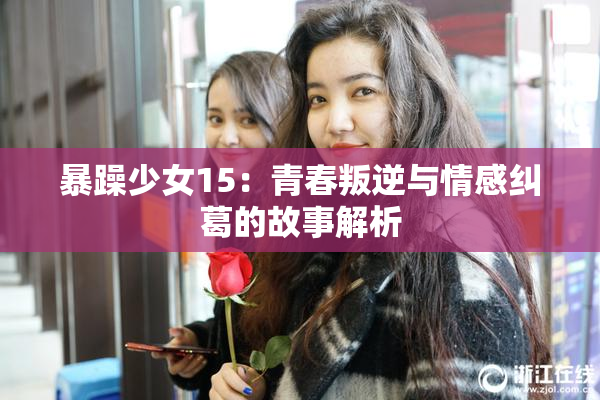 暴躁少女15：青春叛逆与情感纠葛的故事解析