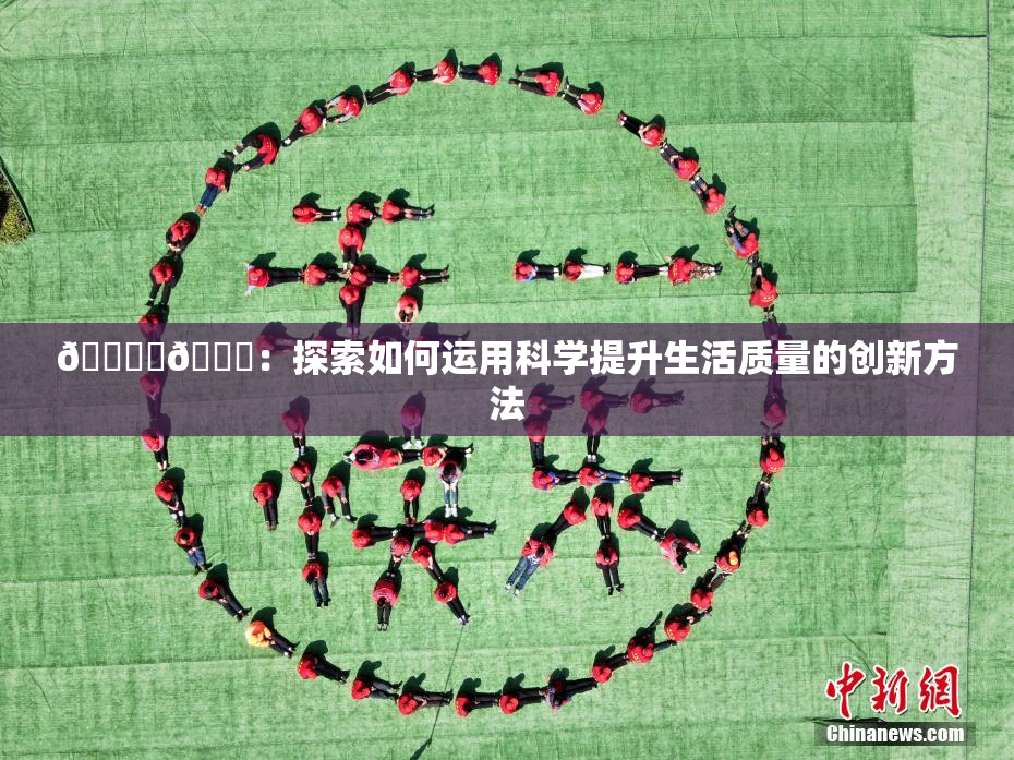 🔞‌🍌：探索如何运用科学提升生活质量的创新方法