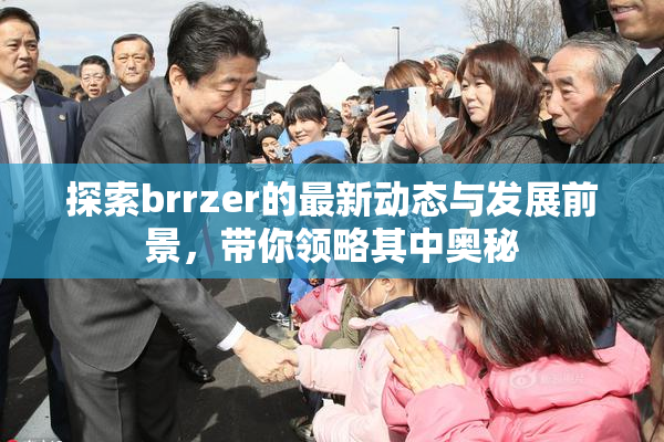 探索brrzer的最新动态与发展前景，带你领略其中奥秘