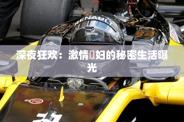 深夜狂欢：激情婬妇的秘密生活曝光