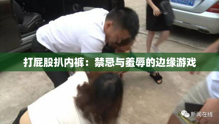 打屁股扒内裤：禁忌与羞辱的边缘游戏