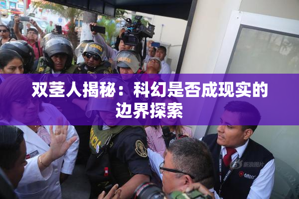 双茎人揭秘：科幻是否成现实的边界探索