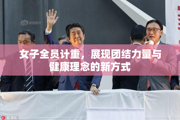 女子全员计重，展现团结力量与健康理念的新方式