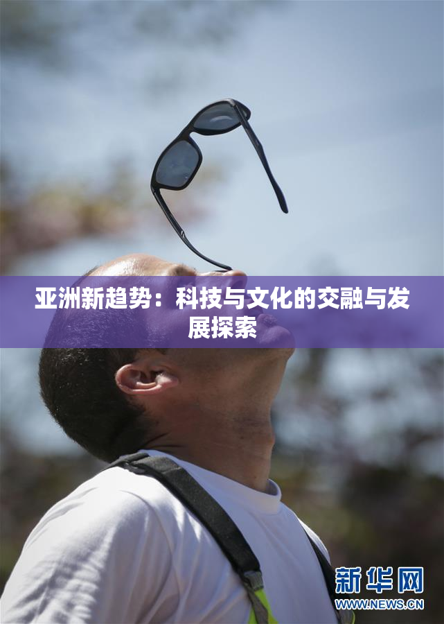 亚洲新趋势：科技与文化的交融与发展探索