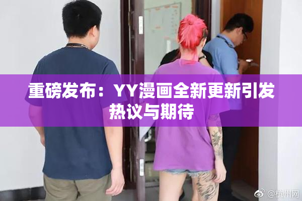 重磅发布：YY漫画全新更新引发热议与期待
