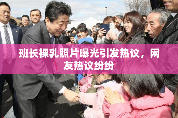 班长裸乳照片曝光引发热议，网友热议纷纷