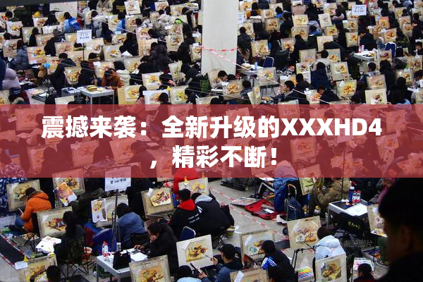 震撼来袭：全新升级的XXXHD4，精彩不断！