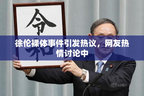 徐伦裸体事件引发热议，网友热情讨论中