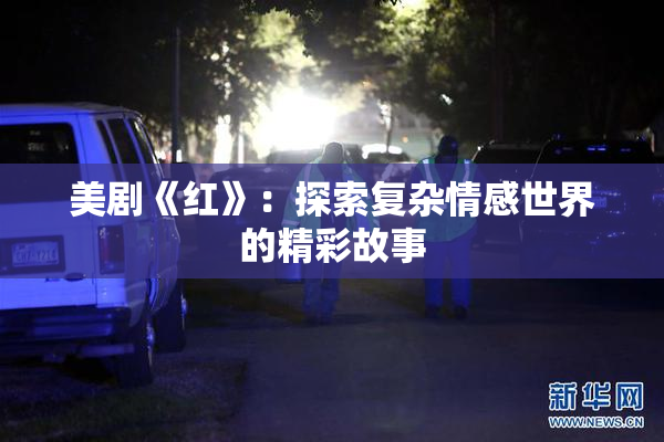 美剧《红》：探索复杂情感世界的精彩故事