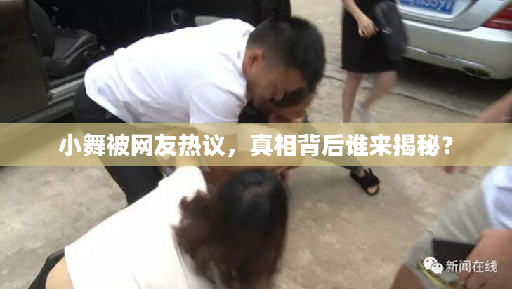 小舞被网友热议，真相背后谁来揭秘？