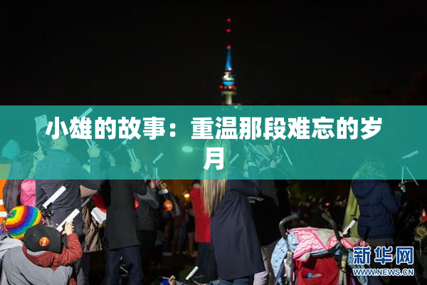 小雄的故事：重温那段难忘的岁月