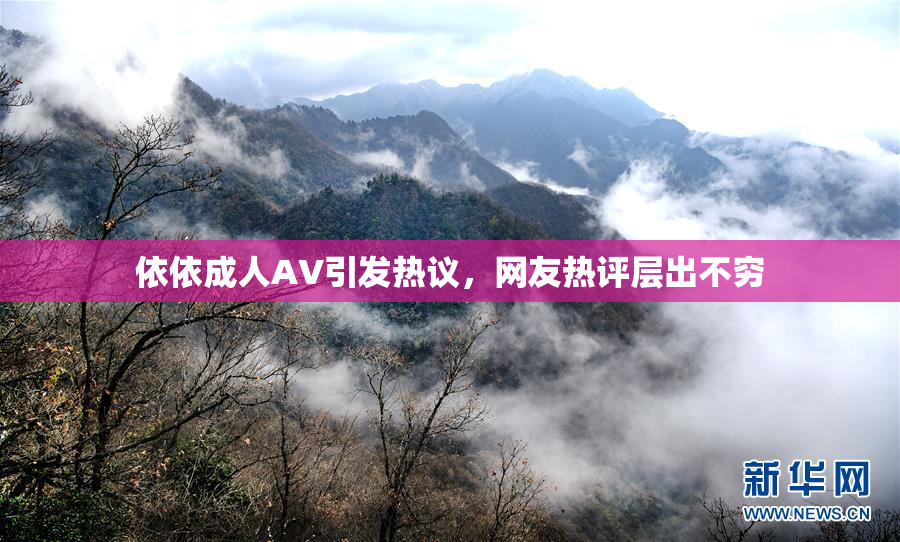 依依成人AV引发热议，网友热评层出不穷