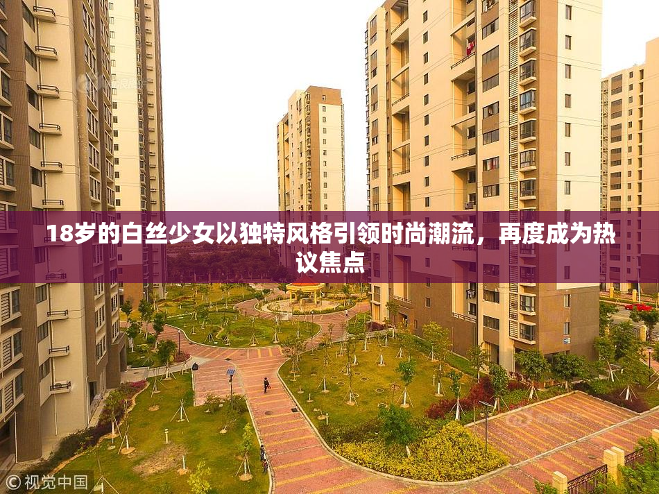 18岁的白丝少女以独特风格引领时尚潮流，再度成为热议焦点