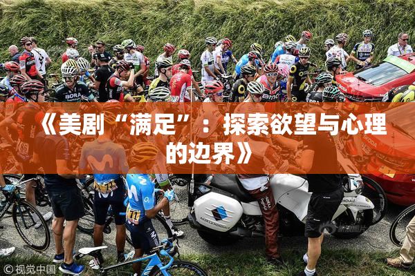 《美剧“满足”：探索欲望与心理的边界》