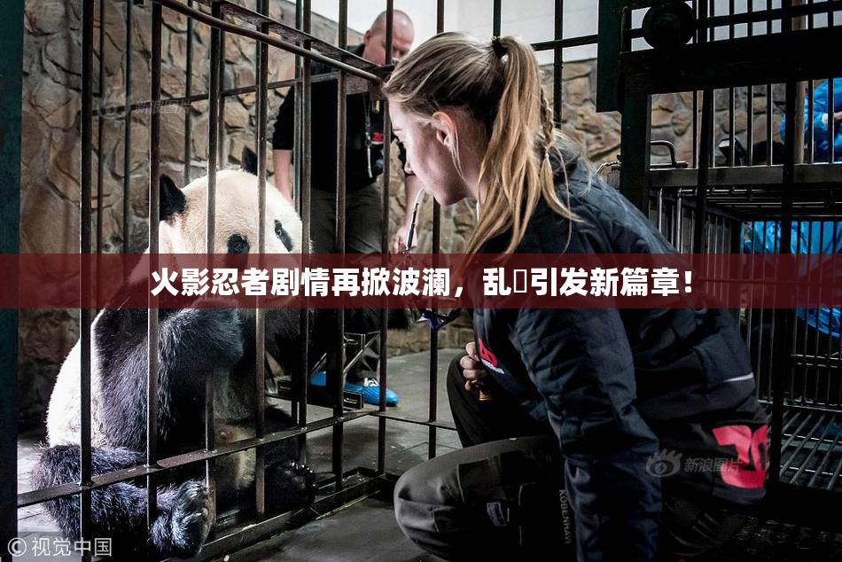 火影忍者剧情再掀波澜，乱婬引发新篇章！