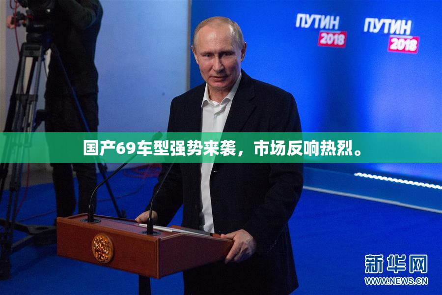 国产69车型强势来袭，市场反响热烈。