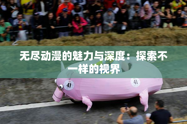 无尽动漫的魅力与深度：探索不一样的视界