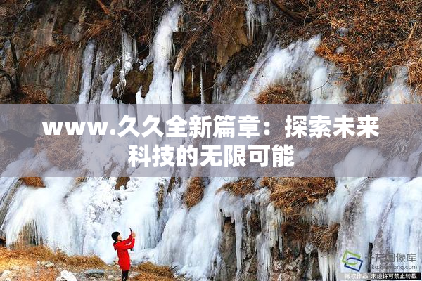 www.久久全新篇章：探索未来科技的无限可能