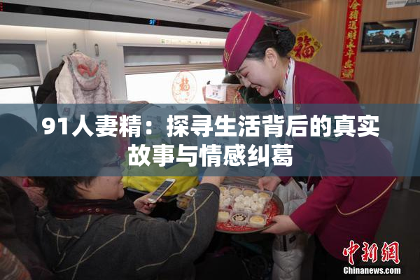 91人妻精：探寻生活背后的真实故事与情感纠葛