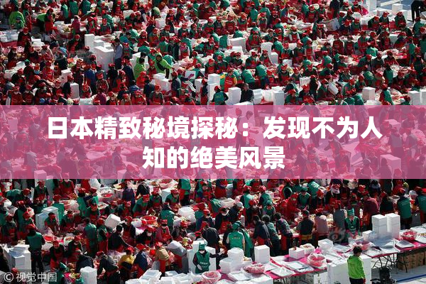 日本精致秘境探秘：发现不为人知的绝美风景