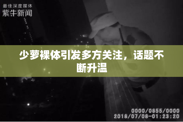 少萝裸体引发多方关注，话题不断升温
