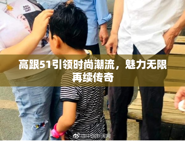 高跟51引领时尚潮流，魅力无限再续传奇