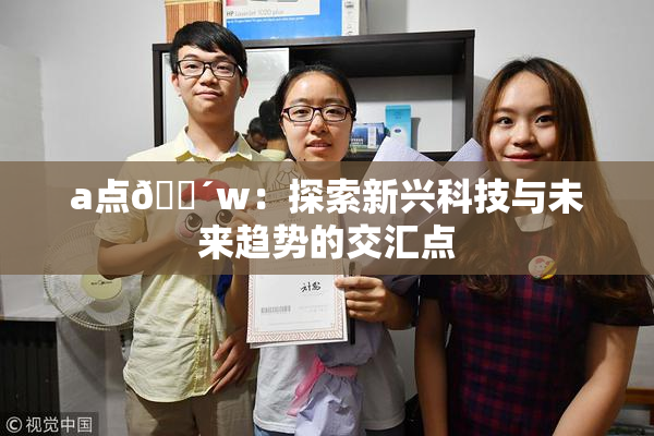 a点🔴w：探索新兴科技与未来趋势的交汇点