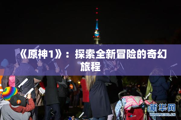 《原神1》：探索全新冒险的奇幻旅程