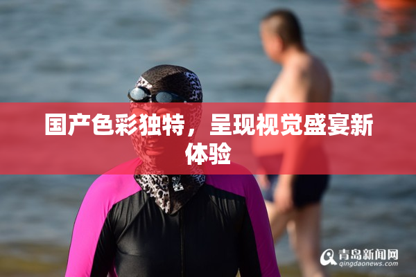 国产色彩独特，呈现视觉盛宴新体验