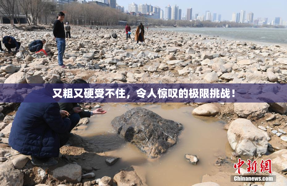 又粗又硬受不住，令人惊叹的极限挑战！