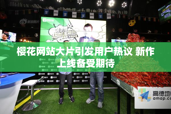 樱花网站大片引发用户热议 新作上线备受期待