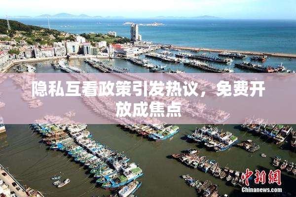 隐私互看政策引发热议，免费开放成焦点