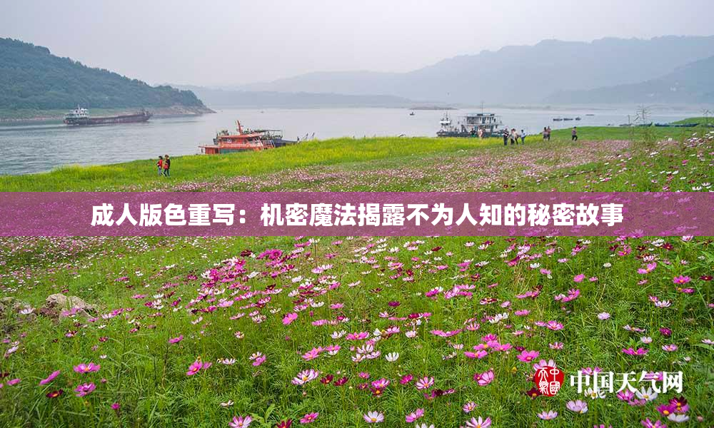 成人版色重写：机密魔法揭露不为人知的秘密故事