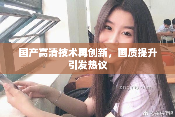 国产高清技术再创新，画质提升引发热议