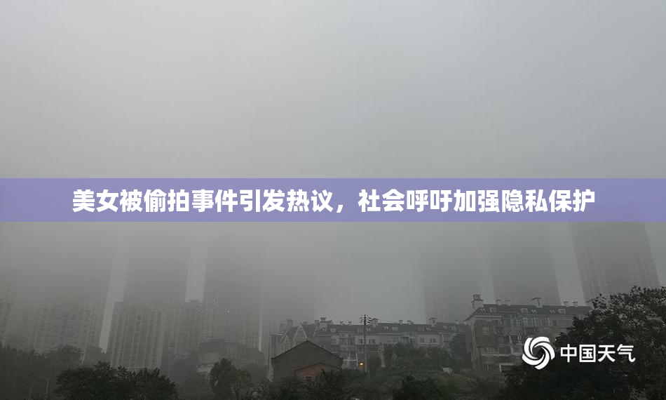 美女被偷拍事件引发热议，社会呼吁加强隐私保护