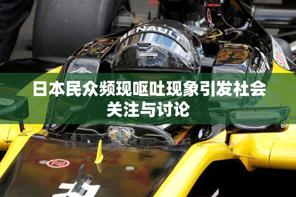 日本民众频现呕吐现象引发社会关注与讨论