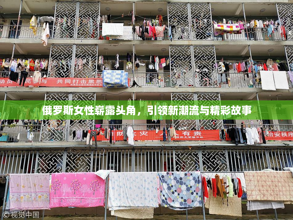 俄罗斯女性崭露头角，引领新潮流与精彩故事