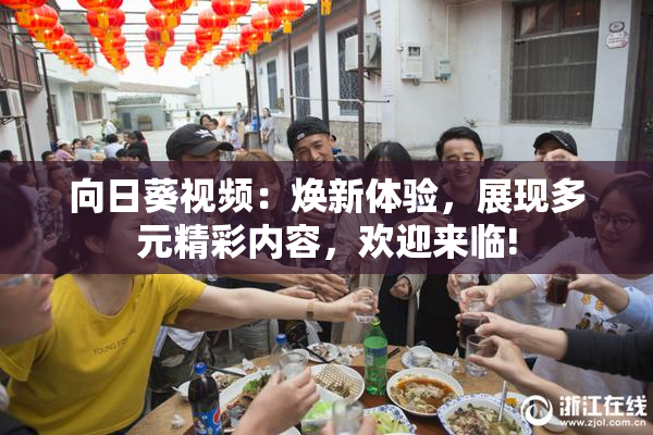 向日葵视频：焕新体验，展现多元精彩内容，欢迎来临!