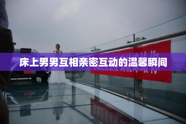 床上男男互相亲密互动的温馨瞬间
