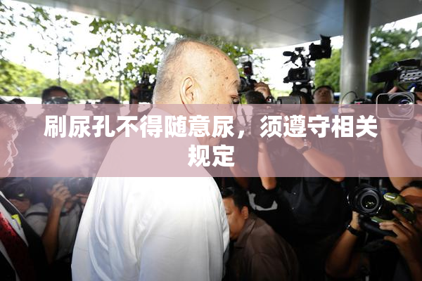 刷尿孔不得随意尿，须遵守相关规定