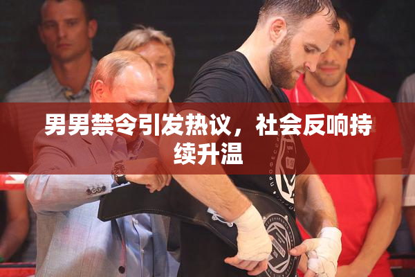 男男禁令引发热议，社会反响持续升温