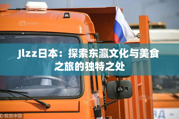 Jlzz日本：探索东瀛文化与美食之旅的独特之处