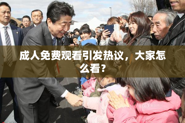 成人免费观看引发热议，大家怎么看？