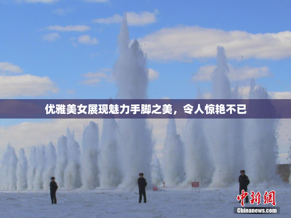 优雅美女展现魅力手脚之美，令人惊艳不已